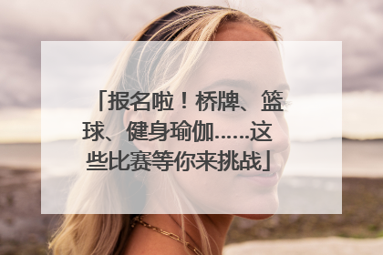 报名啦！桥牌、篮球、健身瑜伽……这些比赛等你来挑战